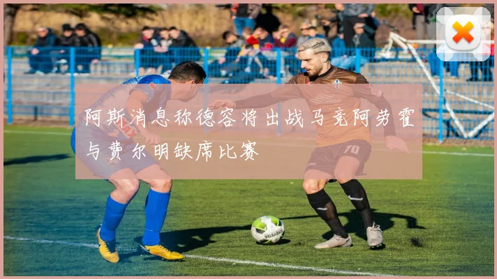 阿斯消息称德容将出战马竞阿劳霍与费尔明缺席比赛