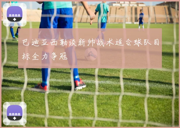 巴迪亚西勒谈新帅战术适合球队目标全力争冠