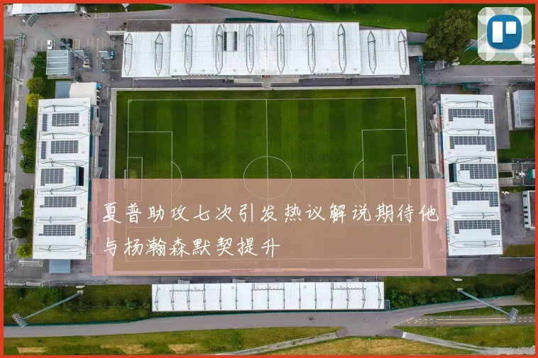 夏普助攻七次引发热议解说期待他与杨瀚森默契提升