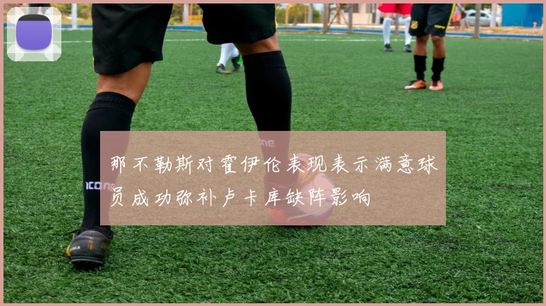 那不勒斯对霍伊伦表现表示满意球员成功弥补卢卡库缺阵影响