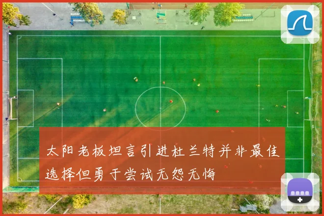 太阳老板坦言引进杜兰特并非最佳选择但勇于尝试无怨无悔