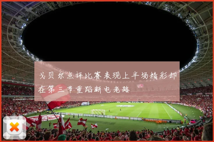 戈贝尔点评比赛表现上半场精彩却在第三节重蹈断电老路