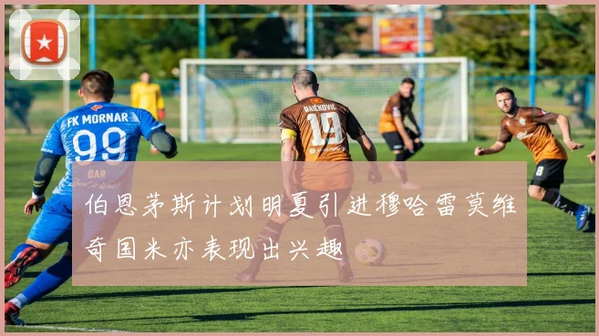 伯恩茅斯计划明夏引进穆哈雷莫维奇国米亦表现出兴趣
