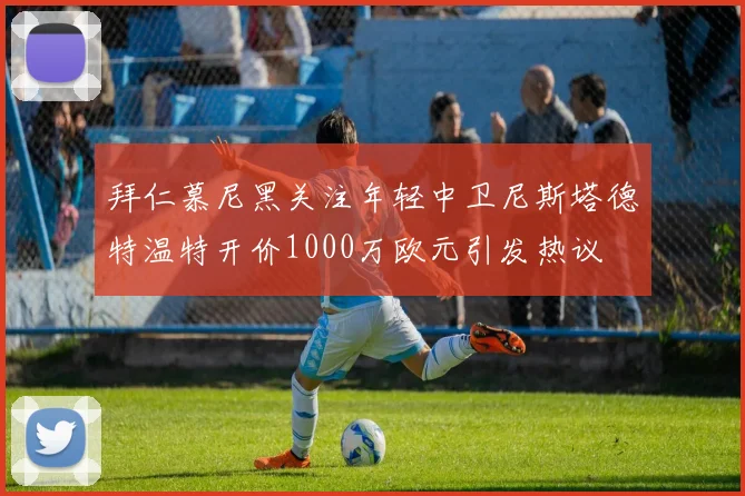 拜仁慕尼黑关注年轻中卫尼斯塔德特温特开价1000万欧元引发热议