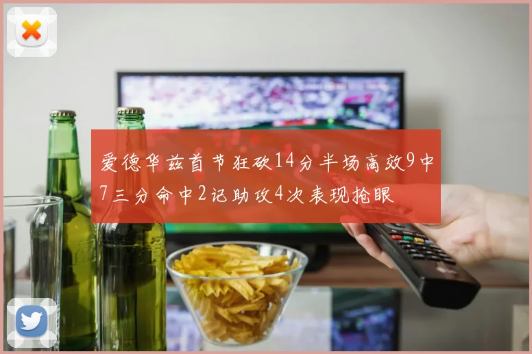 爱德华兹首节狂砍14分半场高效9中7三分命中2记助攻4次表现抢眼