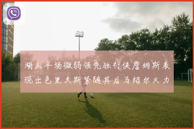 湖人半场微弱领先独行侠詹姆斯表现出色里夫斯紧随其后马绍尔火力全开