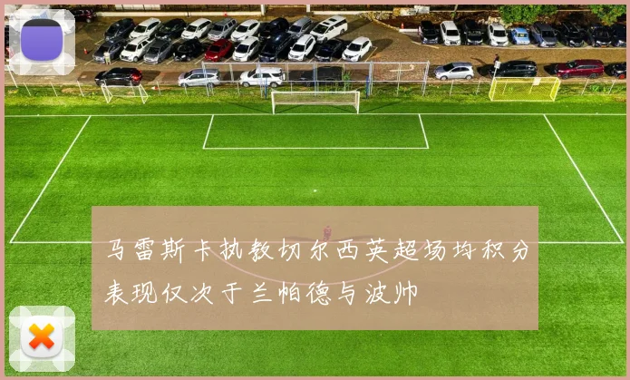 马雷斯卡执教切尔西英超场均积分表现仅次于兰帕德与波帅