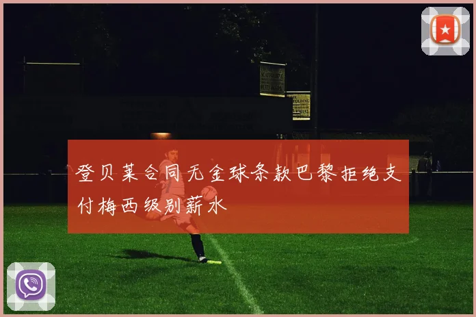 登贝莱合同无金球条款巴黎拒绝支付梅西级别薪水