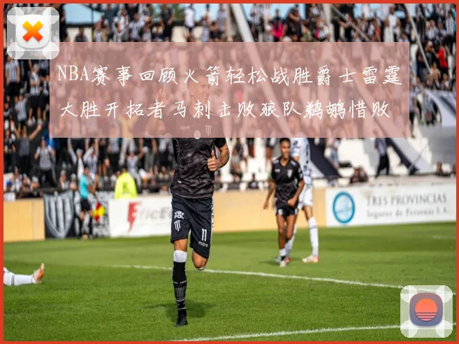 NBA赛事回顾火箭轻松战胜爵士雷霆大胜开拓者马刺击败狼队鹈鹕惜败湖人