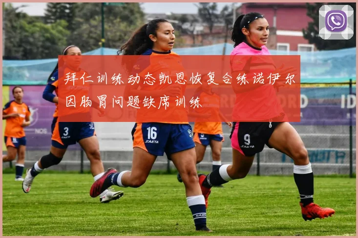 拜仁训练动态凯恩恢复合练诺伊尔因肠胃问题缺席训练