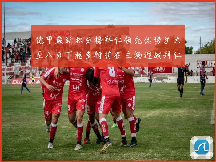 德甲最新积分榜拜仁领先优势扩大至八分下轮多特将在主场迎战拜仁