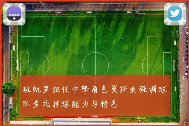 班凯罗担任中锋角色莫斯利强调球队多元持球能力与特色